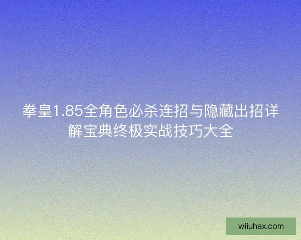 拳皇1.85全角色必杀连招与隐藏出招详解宝典终极实战技巧大全